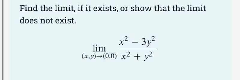 Find the limit, if it exists, or show that the limit
does not exist.
x² - 31²
lim
(x,y) (0,0) x² + y²