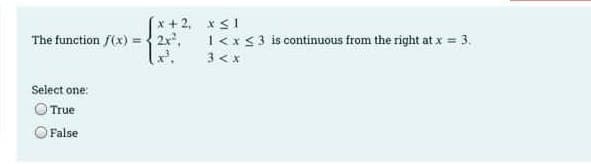 x+2,
The function f(x) = { 2x²,
Select one:
True
False
x≤1
1 < x < 3 is continuous from the right at x = 3.
3 <x