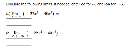 Evaluate the following limits. If needed, enter oo for oo and -oo for – o.
(a) lim (- 22a? + 40z°) =
I 00
(b) lim
I - 00
(– 22z² + 40z*) =
