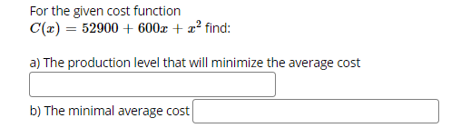 For the given cost function
C(x) = 52900 + 600x + a² find:
a) The production level that will minimize the average cost
b) The minimal average cost

