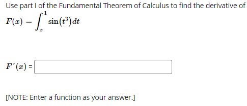 Use part I of the Fundamental Theorem of Calculus to find the derivative of
= [
sin (t*) dt
F(x)
F'(x) =
[NOTE: Enter a function as your answer.]
