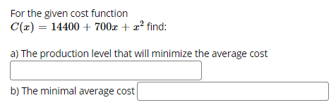 For the given cost function
C(2) = 14400 + 700x + a² find:
a) The production level that will minimize the average cost
b) The minimal average cost
