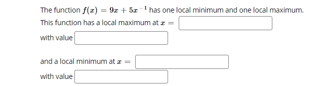 The function f(x) = 9x + 5x-1 has one local minimum and one local maximum.
This function has a local maximum at æ =
with value
and a local minimum at z =
with value
