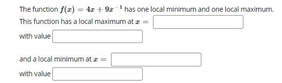 The function f(x) = 4x + 9x-1 has one local minimum and one local maximum.
This function has a local maximum at a =
with value
and a local minimum at æ =
with value
