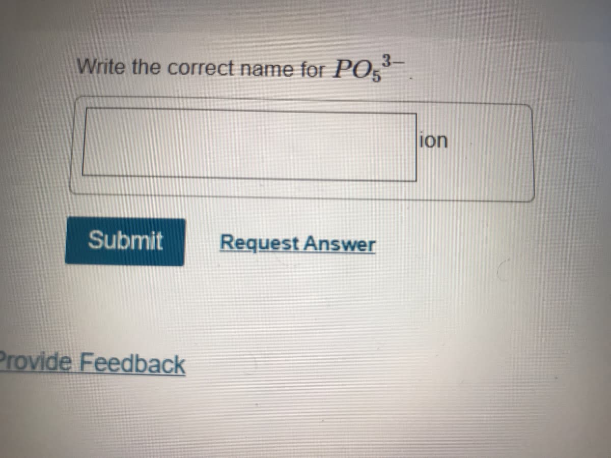 Write the correct name for PO3².
ion
Submit
Request Answer
Provide Feedback
