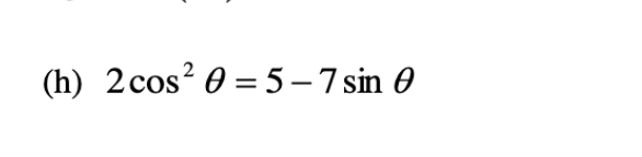 (h) 2 cos² = 5-7 sin 0