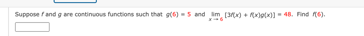 Suppose f and g are continuous functions such that g(6) = 5 and lim_ [3f(x) + f(x)g(x)] = 48. Find f(6).
X→ 6