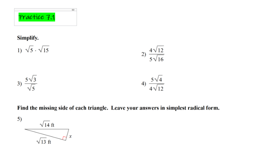 <>
Practice 7.1
Simplify.
1) V5. V15
4V12
2)
5V16
5V3
3)
4)
4V12
Find the missing side of each triangle. Leave your answers in simplest radical form.
5)
14 ft
V13 ft
