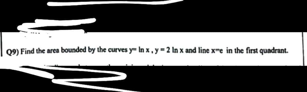 Q9) Find the area bounded by the curves y= In x, y = 2 In x and line x-e in the first quadrant.