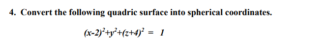 4. Convert the following quadric surface into spherical coordinates.
(x-2)²+y²+(z+4)² = 1

