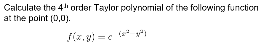 Calculate the 4th order Taylor polynomial of the following function
at the point (0,0).
f (x, y) = e-(a²+y²)
