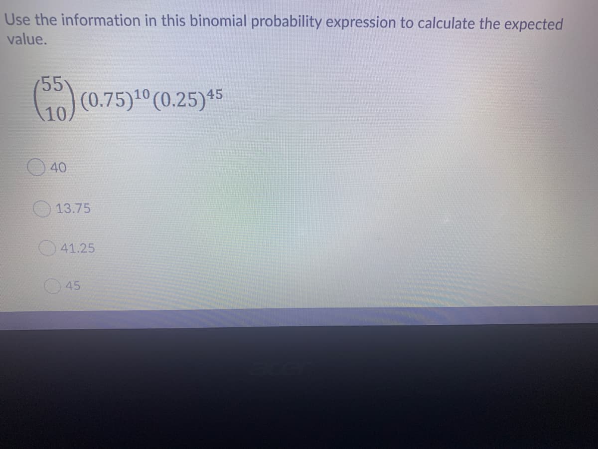 Use the information in this binomial probability expression to calculate the expected
value.
(55
Go (0.75)10 (0.25)45
10,
40
13.75
41.25
45
