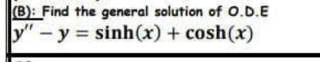 (B): Find the general solution of O.D.E
y" – y = sinh(x) + cosh(x)
