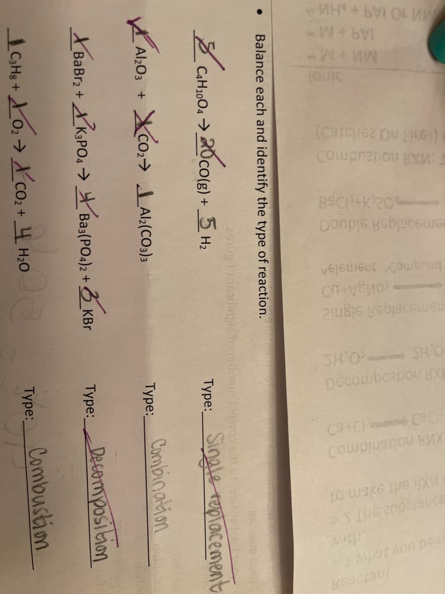 MM 10 IA9+sH
MW M
COupnepou gxW:
BSC+K 20
Donpis yebjaceuGE
SH'O SH'O-
DECouboaou BXE
XUA nousnidmo
MpstAon peu
Balance each and identify the type of reaction.
C4H1004>
Type:Snale replacement
Al203 +
Type:Combination
XBaBr; + AKPO, > Bas(PO.); + 3 KBr
Type: Decomposition
GHs + 0, → X co2 + _4_H;0
Type: Combustion
