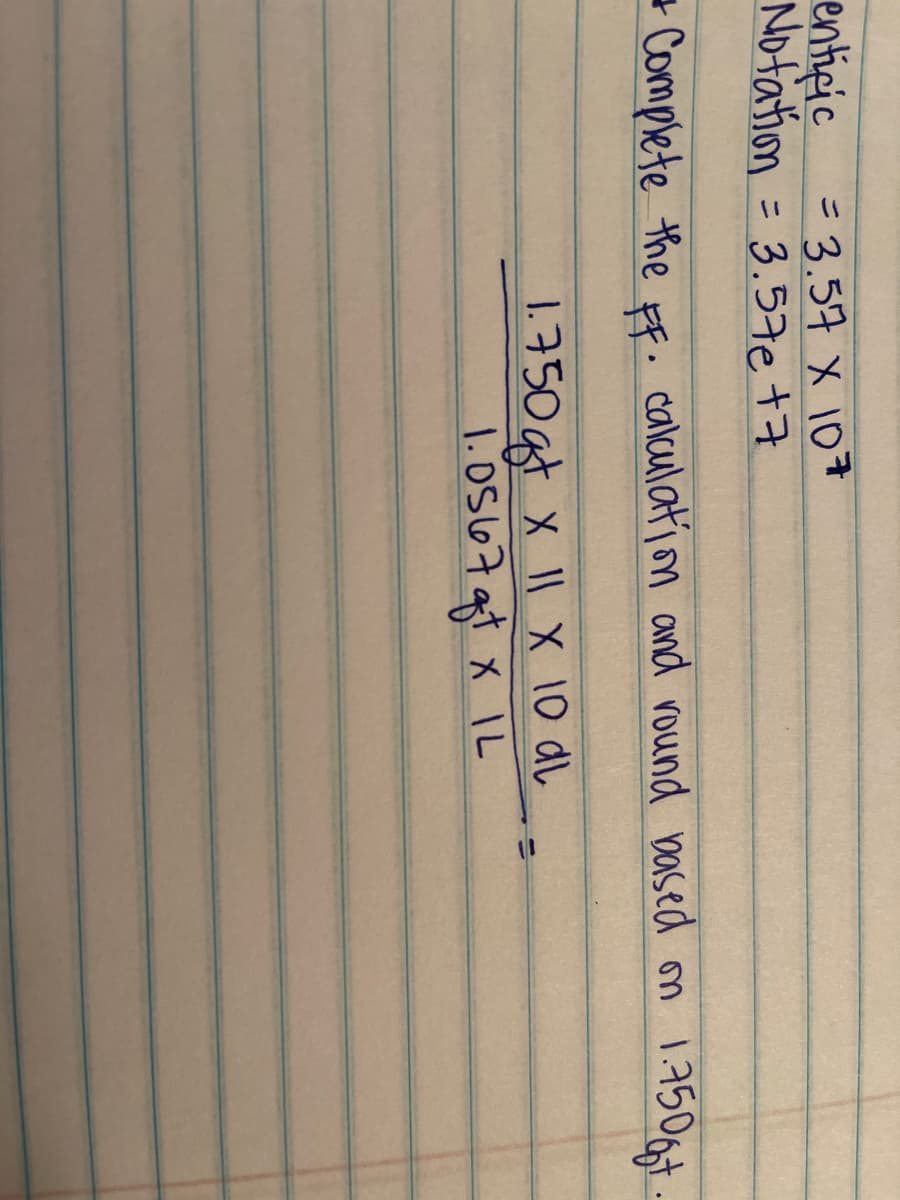 enticic =3.57 X 107
Nofation = 3.57e t7
ニ
- Complete the FF. calculation and round based on 17506.
750gt x II X 10 dl
1.os667 gt x IL
