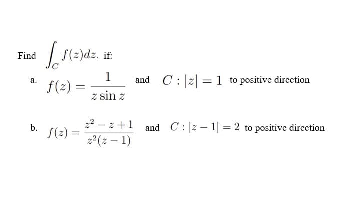 Find
a.
b.
[ f(z)dz, if:
1
f(z)
=
z sin z
f(z) =
2² - 2+1
z²(z − 1)
and C |z| = 1 to positive direction
and C |z1|= 2 to positive direction