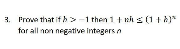 3. Prove that if h > −1 then 1 + nh ≤ (1 + h)”
for all non negative integers n