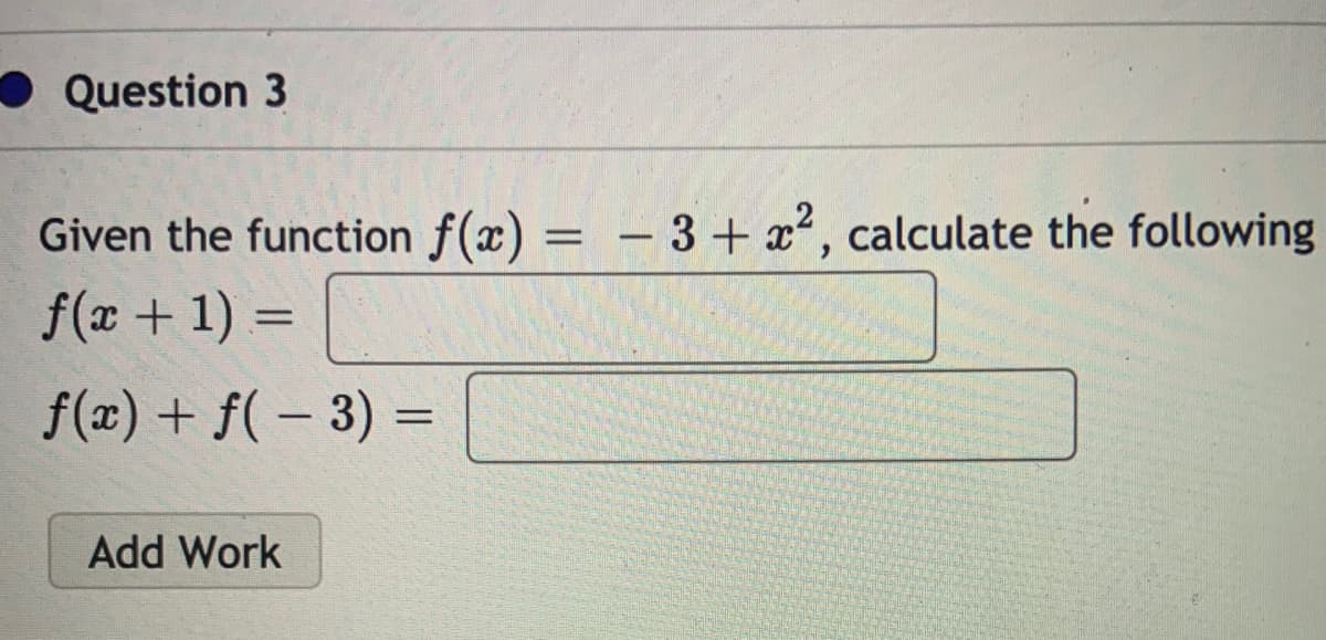 Question 3
-3+ x2, calculate the following
Given the function f(x) =
f(x + 1) =
f(x) + f( – 3) =
|
Add Work
