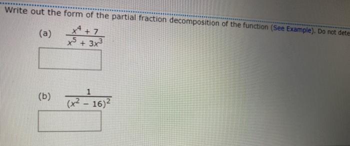 Write out the form of the partial fraction decomposition of the function (See Example). Do not dete
x +7
(a)
+ 3x
(b) 2-16)²
