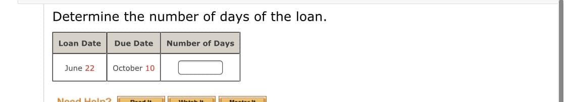 Determine the number of days of the loan.
Loan Date
Due Date
Number of Days
June 22
October 10
Nood Holln?
Dead I
Wetsh l
