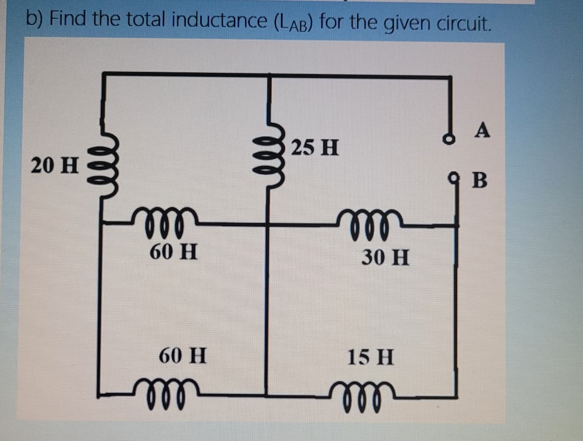b) Find the total inductance (LAB) for the given circuit.
A
25 H
20 H
9 B
ll
ell
30 H
60 H
60 H
15 H
ll
ll
