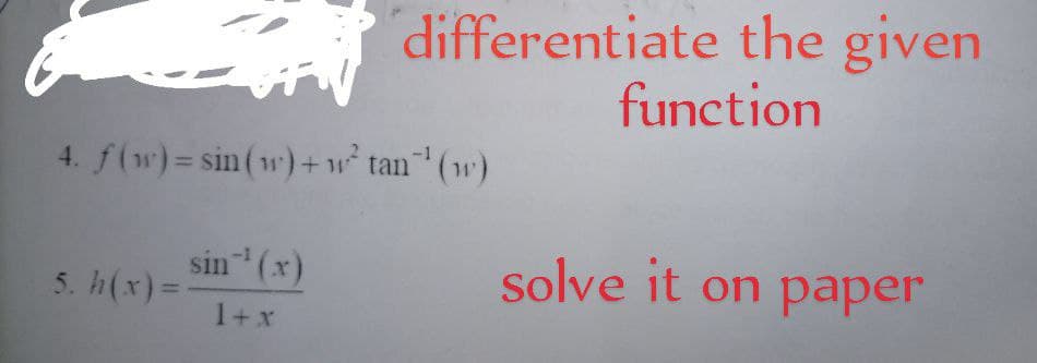 differentiate the given
function
4. f(w)= sin(w)+w tan (w)
sin (x)
5. h(x)=-
solve it on paper
-1
%3D
1+x
