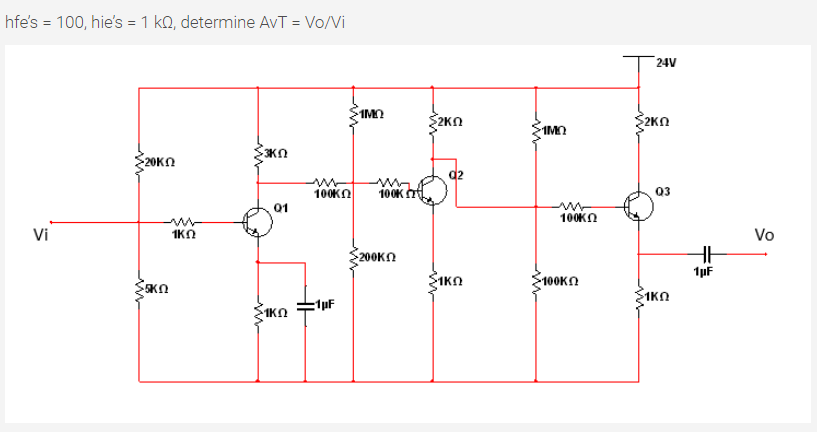 hfe's = 100, hie's = 1 kQ, determine AvT = Vo/Vi
24V
1MO
2KN
1MO
20ΚΩ
q2
100KN
100K
Q3
01
100KN
Vi
1KO
Vo
200KΩ
1µF
SIKO
100KN
1KN
1KO
