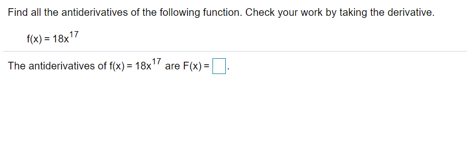 Find all the antiderivatives of the following function. Check your work by taking the derivative.
f(x) = 18x17
17
The antiderivatives of f(x) = 18x' are F(x) =

