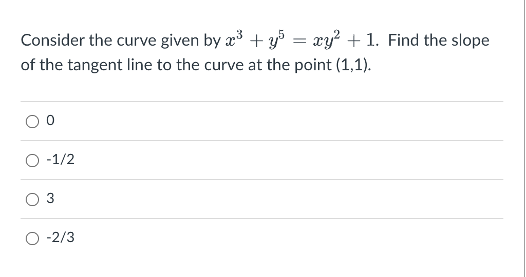 Consider the curve given by x³ + y³ = xy² + 1. Find the slope
of the tangent line to the curve at the point (1,1).
-1/2
3
-2/3