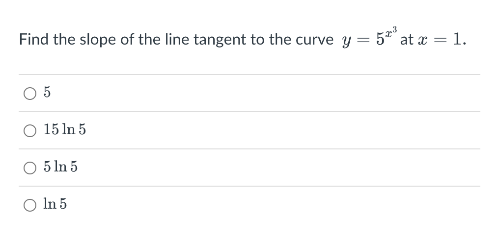 Find the slope of the line tangent to the curve y = 5ª³ at x = 1.
5
15 ln 5
5 ln 5
O ln 5