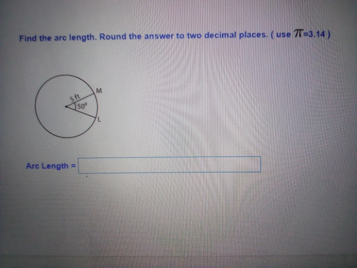 Find the arc length. Round the answer to two decimal places. (use 7T=3.14 )
5 ft
500
Arc Length =
