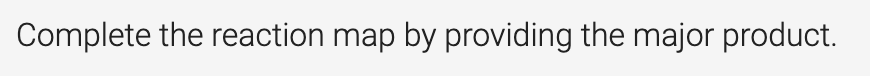Complete the reaction map by providing the major product.
