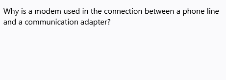 Why is a modem used in the connection between a phone line
and a communication adapter?
