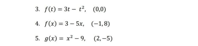 3. f(t) = 3t t², (0,0)
4. f(x) = 3-5x, (-1,8)
5. g(x)=x²-9, (2,-5)
-
