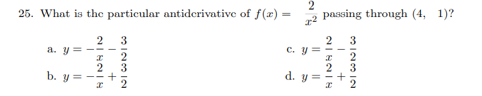 25. What is thc particular antiderivative of f(x) =
2
passing through (4, 1)?
2
a. y = -
3
2
c. y =
3
- -
2
2
3
2
3
b. y=
d. y =
--
+
+
