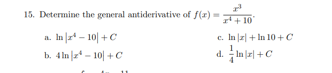 15. Determine the general antiderivative of f(x) =
x4 + 10'
a. In |a* – 10| + C
c. In |æ| + In 10+ C
1
b. 4ln |aª – 10| +C
d. In |x| + C
4
