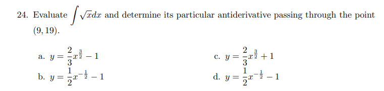 24. Evaluate
| Vædx and determine its particular antiderivative passing through the point
(9, 19).
2 3
1
c. y = -xi +1
a. y =
3
1
b. y = 5"
-
1
d. y =
- 1
- 1
