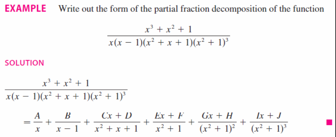 EXAMPLE
Write out the form of the partial fraction decomposition of the function
x³ + x? + 1
x(x – 1)(x² + x + 1)(x² + 1)³
SOLUTION
x³ + x? + 1
x(x – 1)(x² + x + 1)(x² + 1)³
Сх + D
Ex + F
Ix + J
B
Gx + H
x? + 1
(x² + 1)³
x? + x + 1
(x² + 1)²
х
