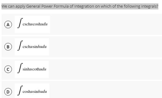 We can apply General Power Formula of Integration on which of the following integrals?
cschucoshudu
® / cs
B
cschusinhudu
(c)
sinhucothudu
@ f
coshu sinhudu