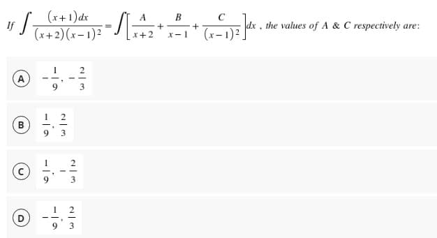 15 S
A
B
(c)
D
(x+1)dx
(x+2)(x-1)²
1
2
——
611
9
1
-la
9
.
2
3
-
-
2
3
1
9 3
W|N
3
-S[₁
=
A
B
+
x+2 x-1
+
(x-1)2 ]dx.
dx, the values of A & C respectively are: