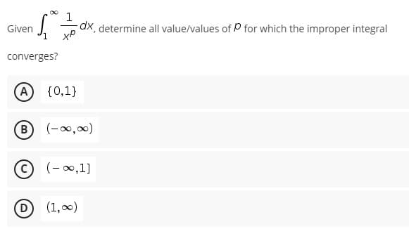 Given
S
dx, determine all value/values of P for which the improper integral
хр
converges?
(A) {0,1}
B
D
(-∞0,00)
(-∞,1]
(1,00)