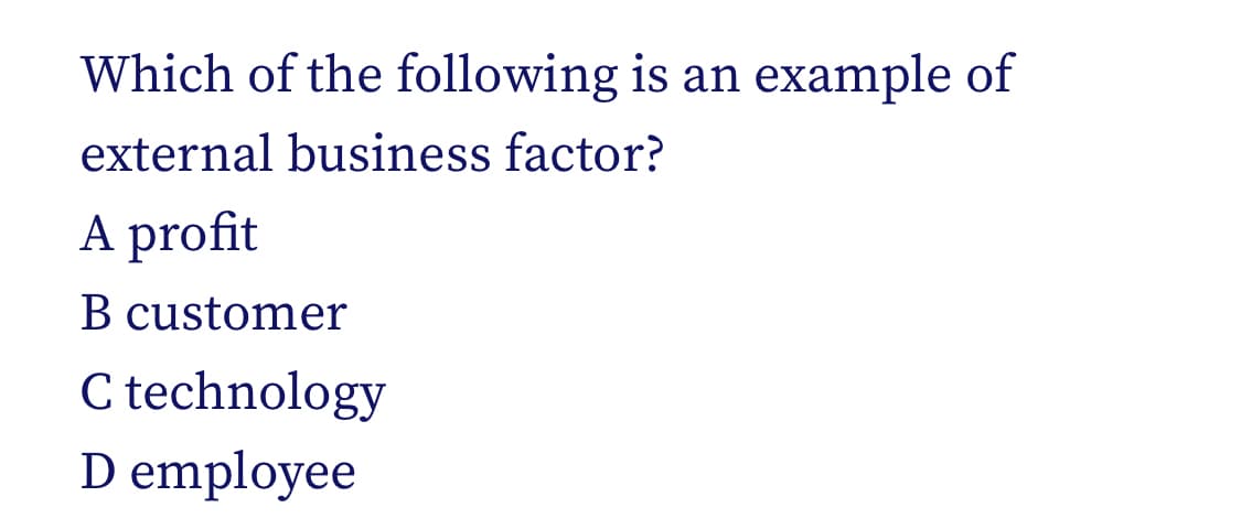 Which of the following is an example of
external business factor?
A profit
B customer
C technology
D employee
