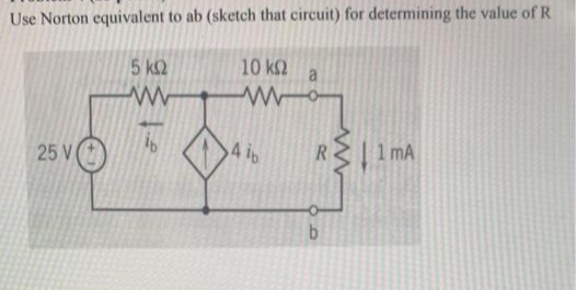 Use Norton equivalent to ab (sketch that circuit) for determining the value of R
5 kQ
10 k2
a
25 VO
4 ib
R 1 mA
