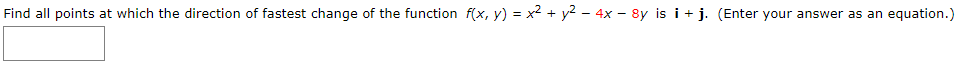 Find all points at which the direction of fastest change of the function f(x, y) = x2 + y2 - 4x – 8y is i + j. (Enter your answer as an equation.)
