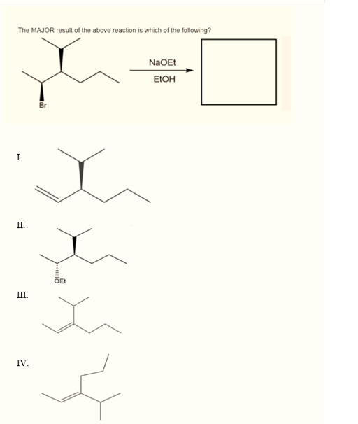 The MAJOR result of the above reaction is which of the following?
NaOEt
ELOH
Br
I.
П.
OEt
III.
IV.
