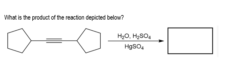 What is the product of the reaction depicted below?
H20, H2SO4
HgSO4
