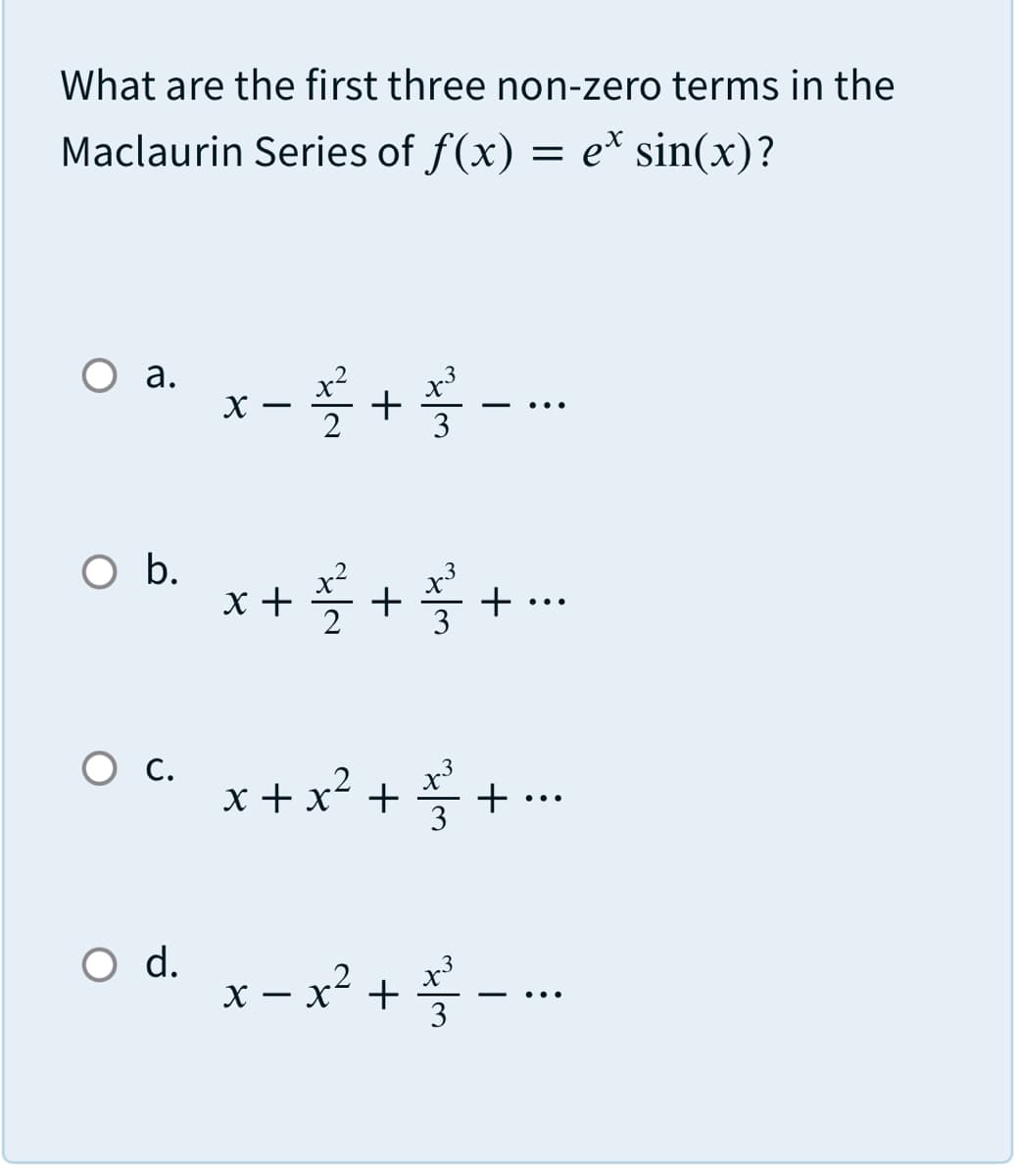 What are the first three non-zero terms in the
Maclaurin Series of f(x) = e* sin(x)?
а.
.2
.3
+--
x
-
3
O .
x+ 플 + 물 +.
3
О.
x3
x + x² + + ..
o d. x- x² +-.-.
X – x² +
3
