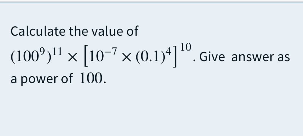 Calculate the value of
10
(100°)' × |10-7 × (0.1)*". Give answer as
a power of 100.
