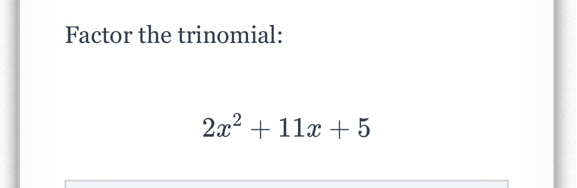 Factor the trinomial:
2x2 + 11x + 5

