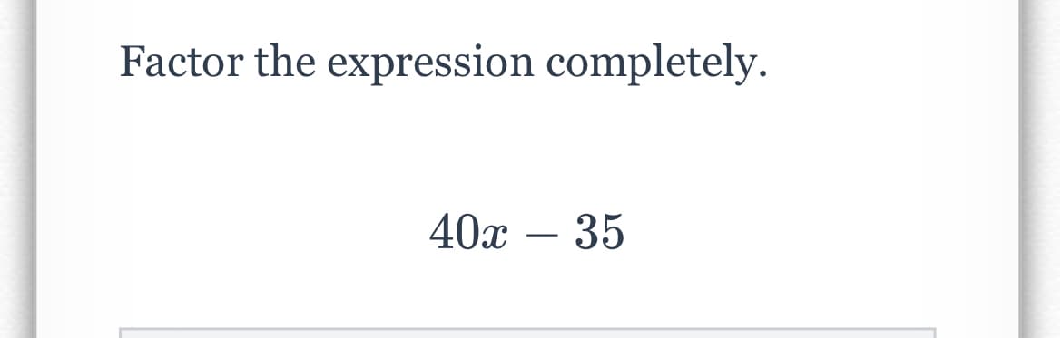 Factor the expression completely.
40х — 35
